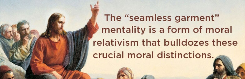 seamless garment mentality The “seamless garment” mentality is a form of moral relativism that bulldozes these crucial moral distinctions.