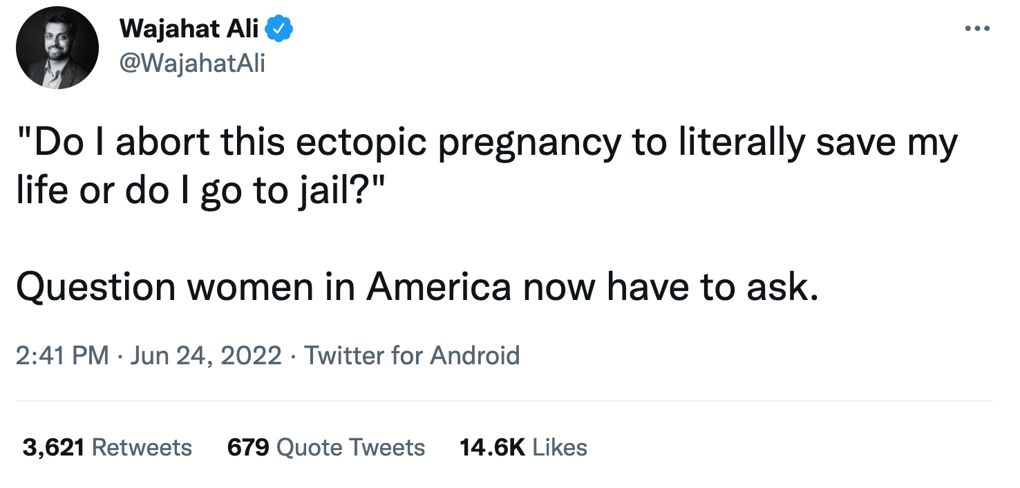 tweet from Wajahat Ali on June 24, 2022: "Do I abort this ectopic pregnancy to literally save my life or do I go to jail? Question women in America now have to ask."