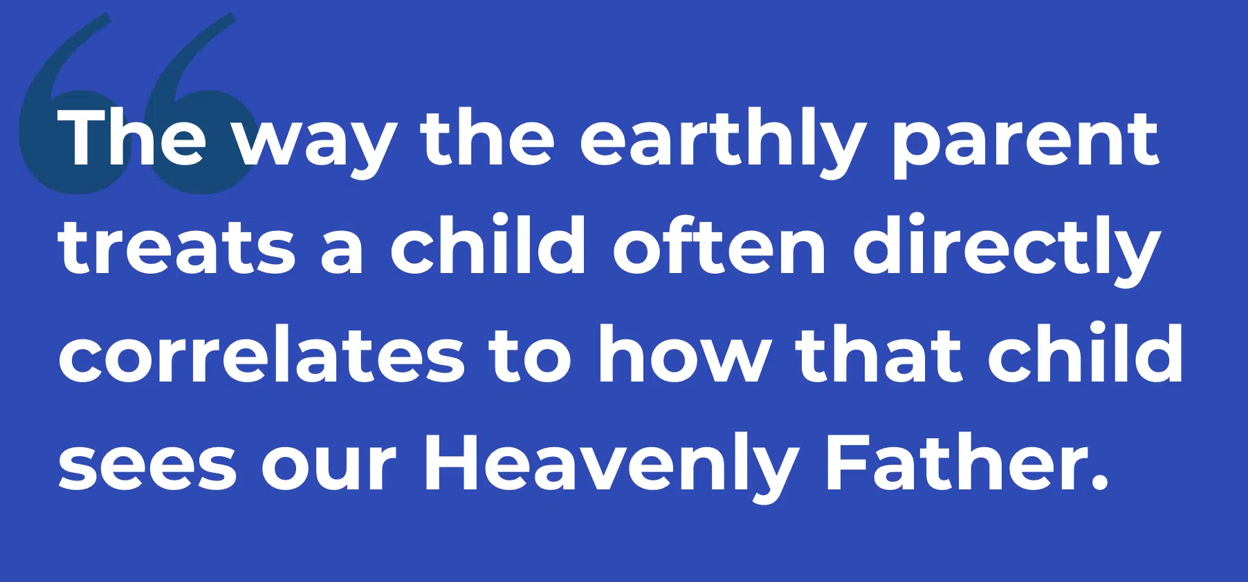 The way the earthly parent treats a child often directly correlates to how that child sees our Heavenly Father.