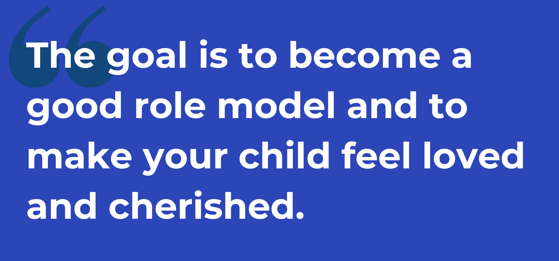 The goal is to become a good role model and to make your child feel loved and cherished