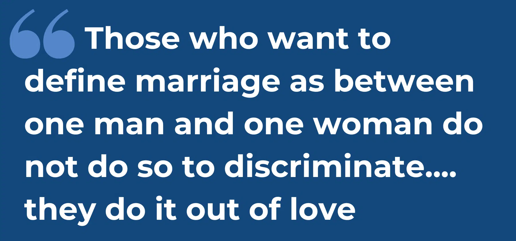 those who want to define marriage as between one man and one woman do not do so to discriminate, they do it out of love